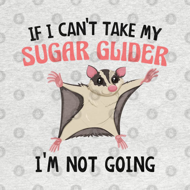 If I Can't Take My Sugar Glider I'm Not Going, Cute Sugar Glider Gift Idea for Girls and Women by yass-art